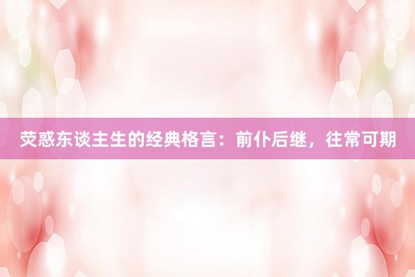 荧惑东谈主生的经典格言：前仆后继，往常可期