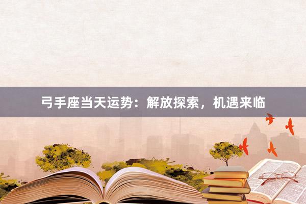 弓手座当天运势：解放探索，机遇来临