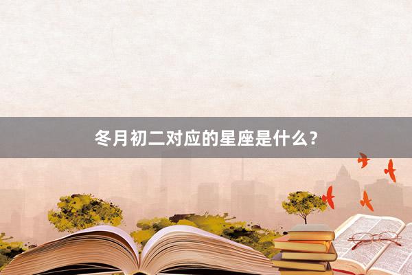冬月初二对应的星座是什么？