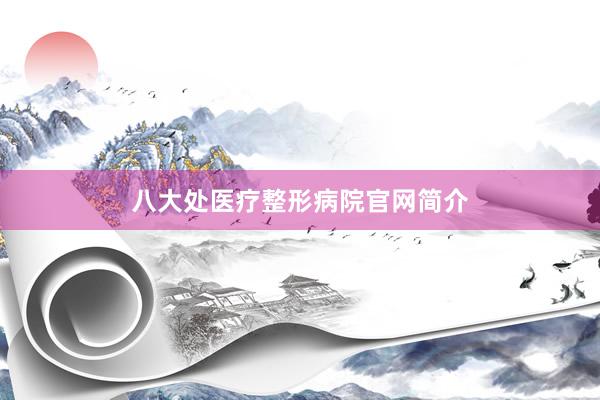 八大处医疗整形病院官网简介