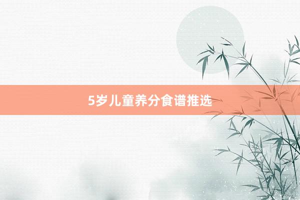 5岁儿童养分食谱推选