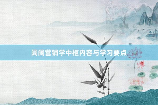 阛阓营销学中枢内容与学习要点