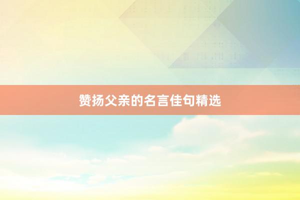 赞扬父亲的名言佳句精选